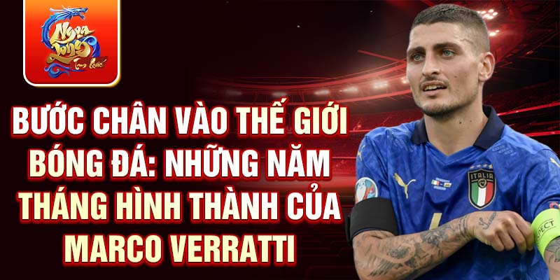 Bước chân vào thế giới bóng đá: những năm tháng hình thành của Marco Verratti