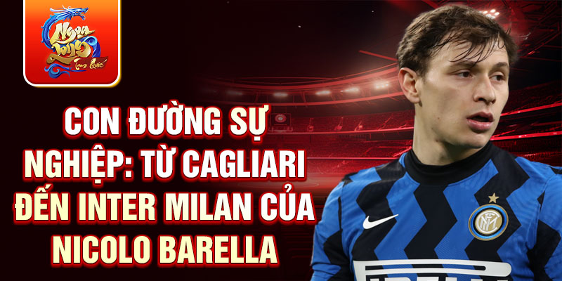 Con đường sự nghiệp: Từ Cagliari đến Inter Milan của Nicolo Barella