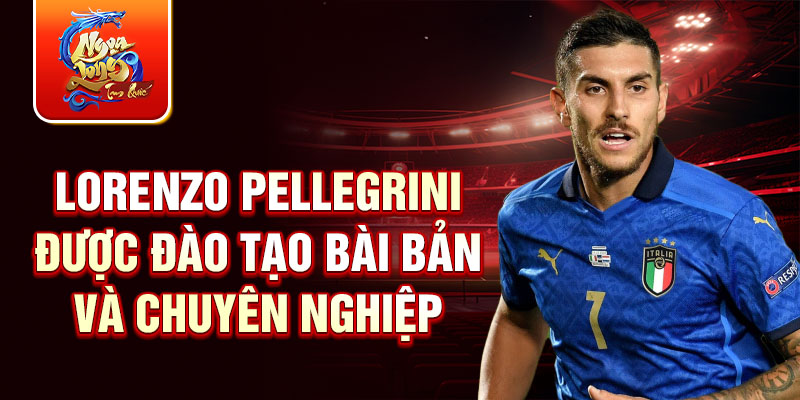 Lorenzo pellegrini được đào tạo bài bản và chuyên nghiệp