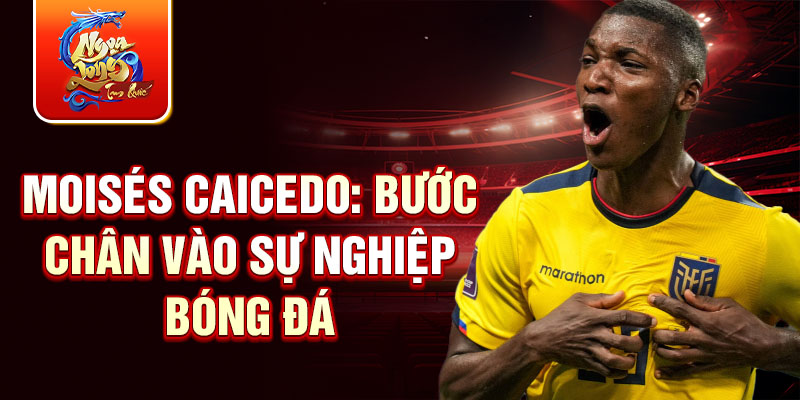 Moisés Caicedo: Bước chân vào sự nghiệp bóng đá