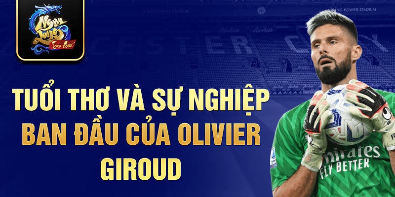 Tuổi thơ và sự nghiệp ban đầu của olivier giroud