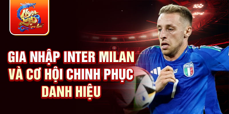 Gia nhập Inter Milan và cơ hội chinh phục danh hiệu