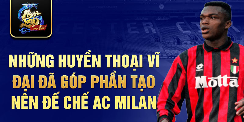 Những huyền thoại vĩ đại đã góp phần tạo nên đế chế AC Milan