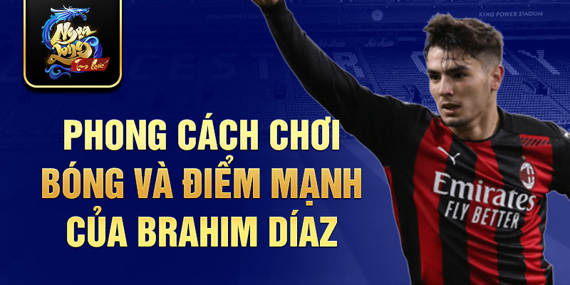 Phong Cách Chơi Bóng và Điểm Mạnh của Brahim Díaz