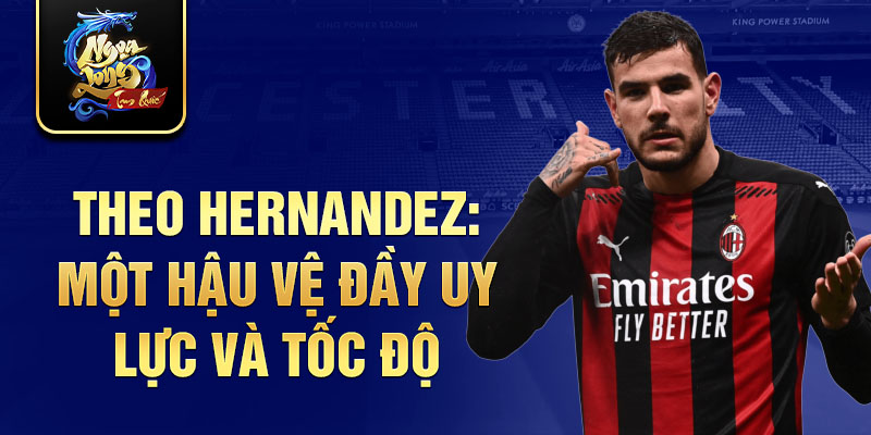 Theo Hernandez: Một hậu vệ đầy uy lực và tốc độ