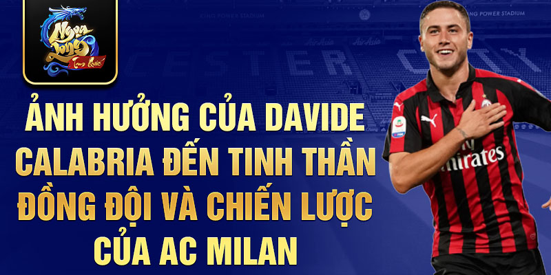 Ảnh hưởng của Davide Calabria đến tinh thần đồng đội và chiến lược của AC Milan