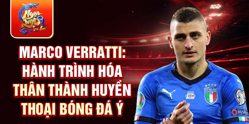 Marco Verratti: hành trình hóa thân thành huyền thoại bóng đá Ý