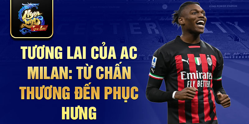 Tương lai của AC Milan: Từ chấn thương đến phục hưng