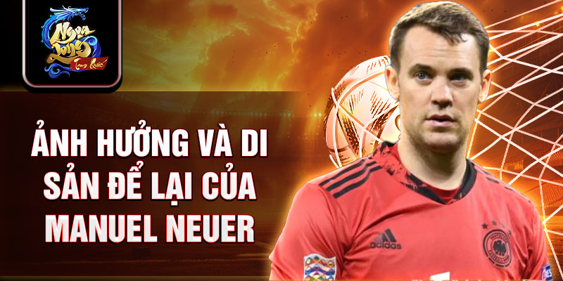 Ảnh hưởng và di sản để lại của Manuel Neuer