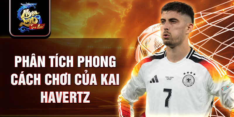 Phân tích phong cách chơi của Kai Havertz