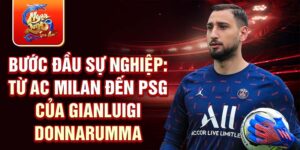 Bước đầu sự nghiệp: từ ac milan đến psg của gianluigi donnarumma
