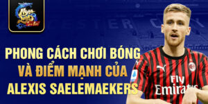 Phong cách chơi bóng và điểm mạnh của Alexis Saelemaekers