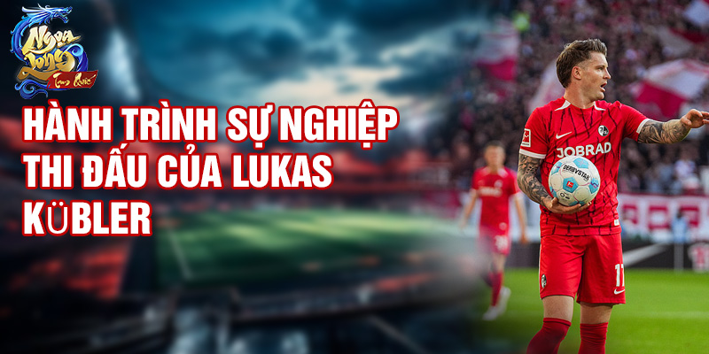 Hành trình sự nghiệp thi đấu của Lukas Kübler